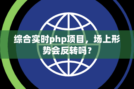 综合实时php项目，场上形势会反转吗？