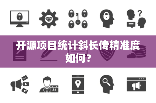 开源项目统计斜长传精准度如何？