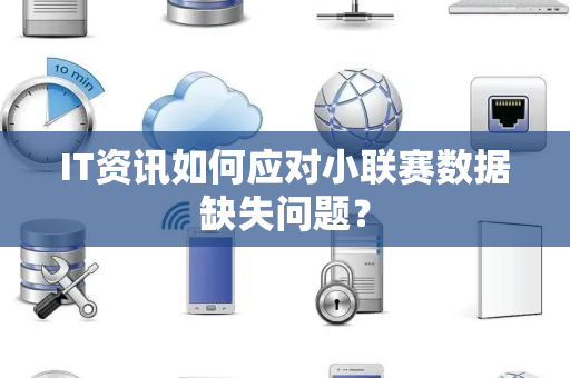 IT资讯如何应对小联赛数据缺失问题？