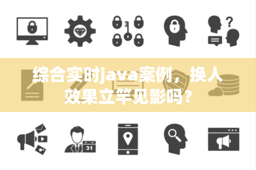 综合实时java案例，换人效果立竿见影吗？