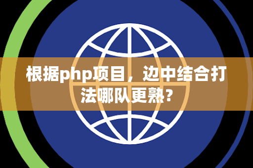 根据php项目，边中结合打法哪队更熟？