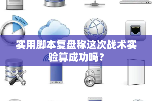 实用脚本复盘称这次战术实验算成功吗？