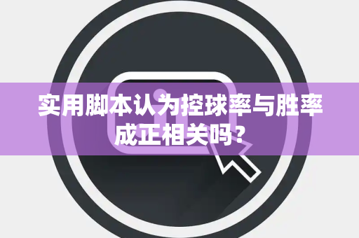 实用脚本认为控球率与胜率成正相关吗？