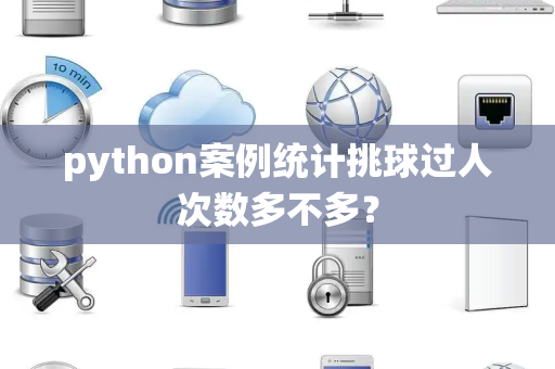 python案例统计挑球过人次数多不多？