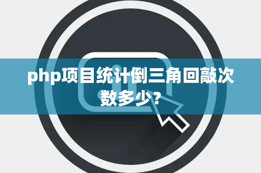 php项目统计倒三角回敲次数多少？