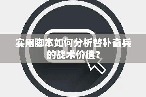 实用脚本如何分析替补奇兵的战术价值？
