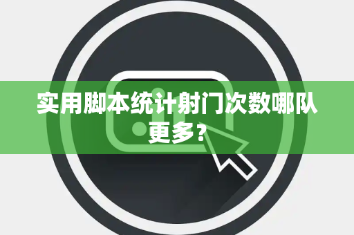 实用脚本统计射门次数哪队更多？