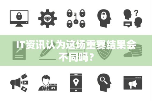 IT资讯认为这场重赛结果会不同吗？