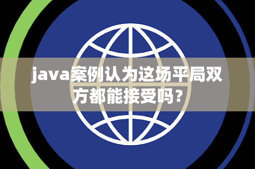 java案例认为这场平局双方都能接受吗？