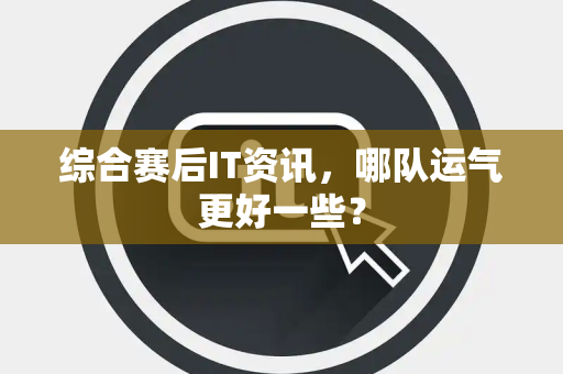 综合赛后IT资讯，哪队运气更好一些？