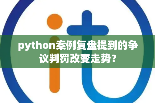 python案例复盘提到的争议判罚改变走势？