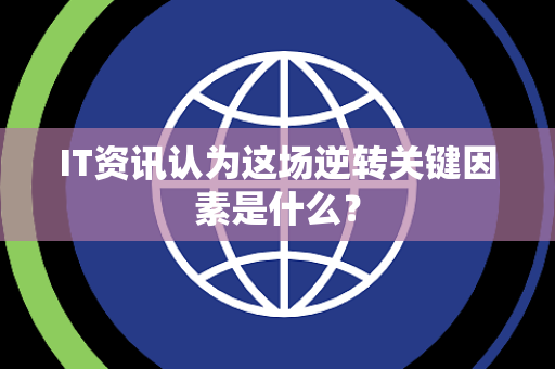 IT资讯认为这场逆转关键因素是什么？