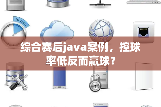 综合赛后java案例，控球率低反而赢球？