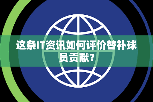 这条IT资讯如何评价替补球员贡献？