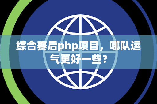 综合赛后php项目，哪队运气更好一些？