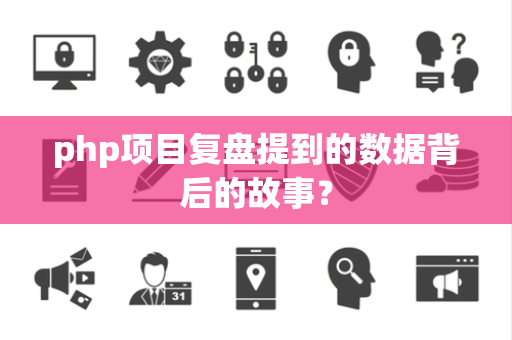 php项目复盘提到的数据背后的故事？