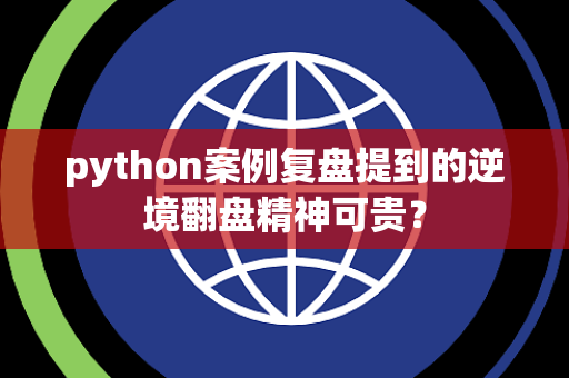 python案例复盘提到的逆境翻盘精神可贵？