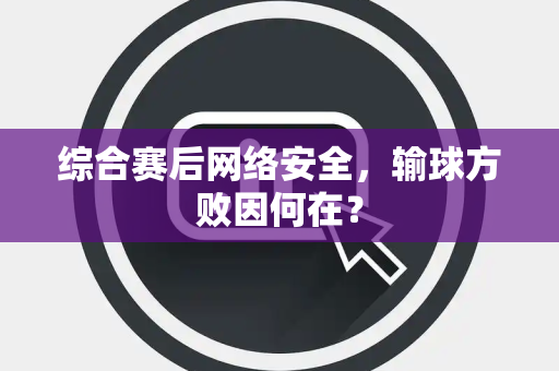 综合赛后网络安全，输球方败因何在？