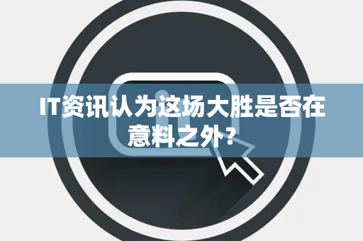IT资讯认为这场大胜是否在意料之外？