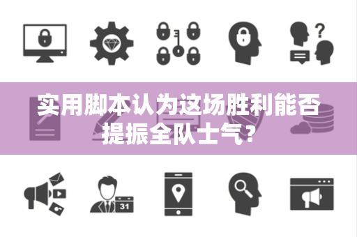 实用脚本认为这场胜利能否提振全队士气？