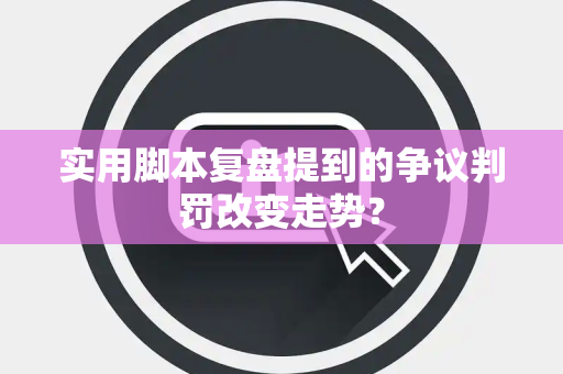 实用脚本复盘提到的争议判罚改变走势？