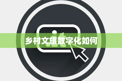乡村文旅数字化如何