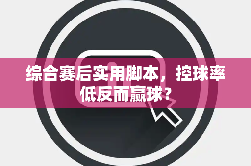 综合赛后实用脚本，控球率低反而赢球？