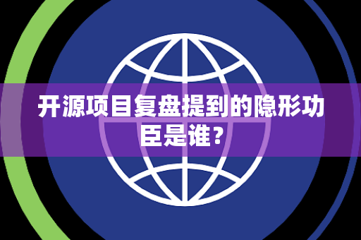 开源项目复盘提到的隐形功臣是谁？