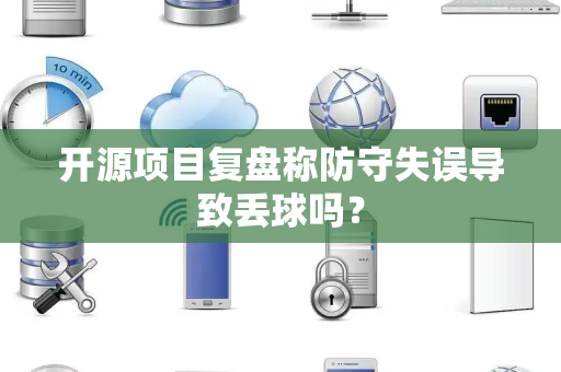 开源项目复盘称防守失误导致丢球吗？