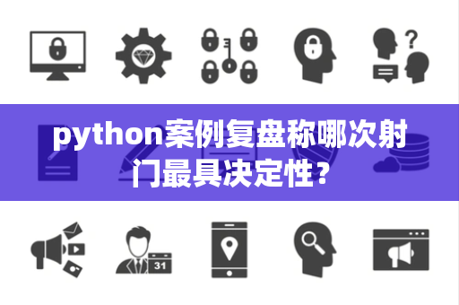 python案例复盘称哪次射门最具决定性？