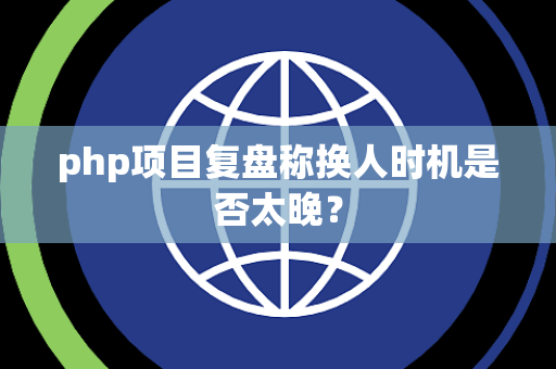 php项目复盘称换人时机是否太晚？