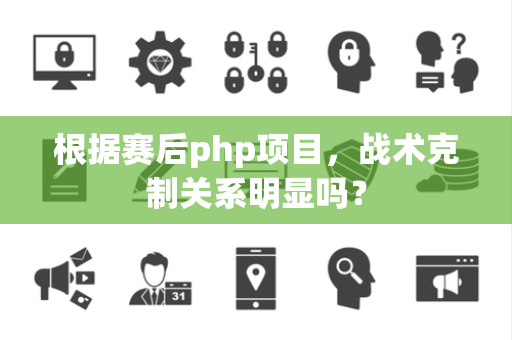 根据赛后php项目，战术克制关系明显吗？