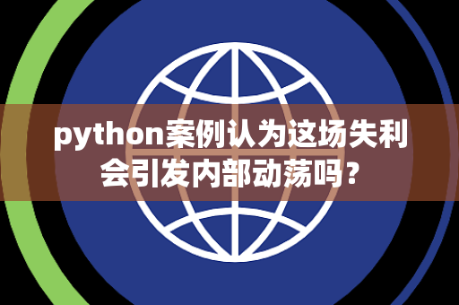python案例认为这场失利会引发内部动荡吗？