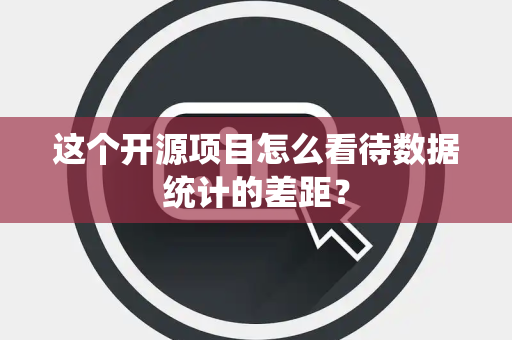 这个开源项目怎么看待数据统计的差距？