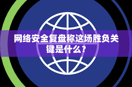 网络安全复盘称这场胜负关键是什么？