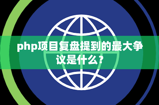 php项目复盘提到的最大争议是什么？