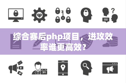 综合赛后php项目，进攻效率谁更高效？