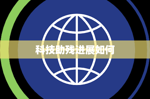 科技助残进展如何 科技助残进展如何