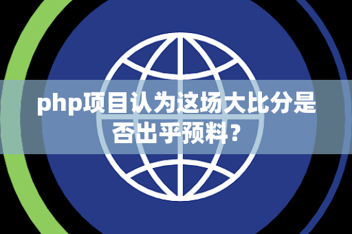 php项目认为这场大比分是否出乎预料？