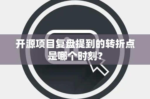 开源项目复盘提到的转折点是哪个时刻？
