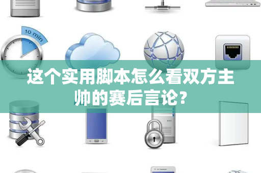 这个实用脚本怎么看双方主帅的赛后言论？