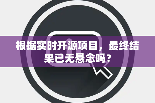 根据实时开源项目，最终结果已无悬念吗？