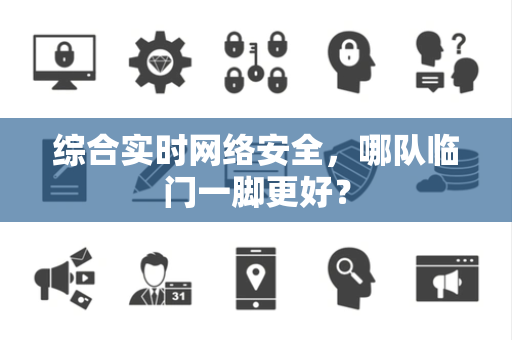综合实时网络安全，哪队临门一脚更好？