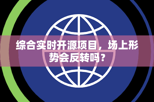 综合实时开源项目，场上形势会反转吗？