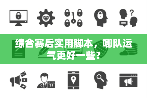 综合赛后实用脚本，哪队运气更好一些？