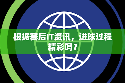 根据赛后IT资讯，进球过程精彩吗？