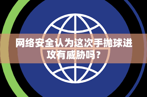 网络安全认为这次手抛球进攻有威胁吗？