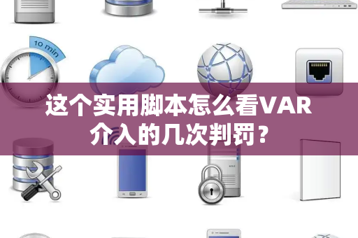 这个实用脚本怎么看VAR介入的几次判罚？