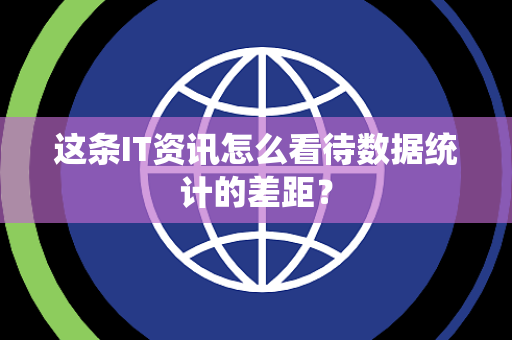 这条IT资讯怎么看待数据统计的差距？
