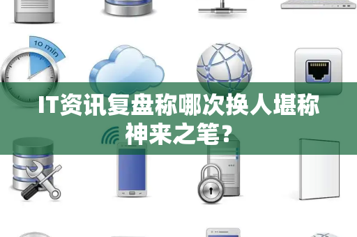 IT资讯复盘称哪次换人堪称神来之笔？